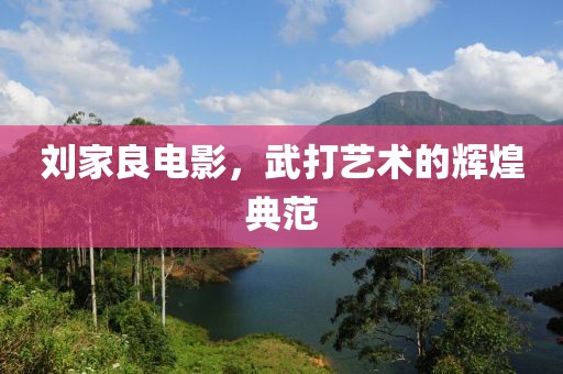 刘家良电影，武打艺术的辉煌典范