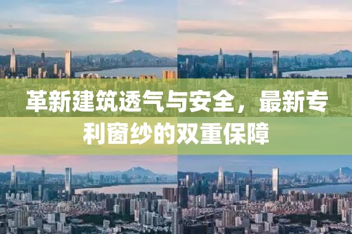 革新建筑透气与安全，最新专利窗纱的双重保障