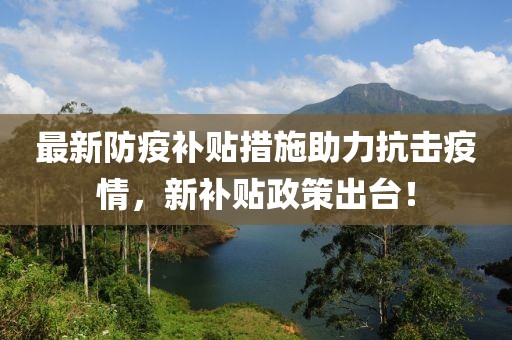 最新防疫补贴措施助力抗击疫情，新补贴政策出台！