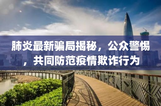 肺炎最新骗局揭秘，公众警惕，共同防范疫情欺诈行为