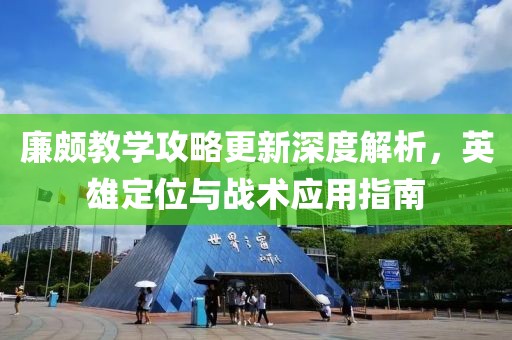廉颇教学攻略更新深度解析，英雄定位与战术应用指南