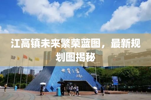 江高镇未来繁荣蓝图，最新规划图揭秘