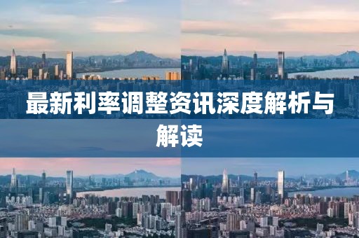 最新利率调整资讯深度解析与解读