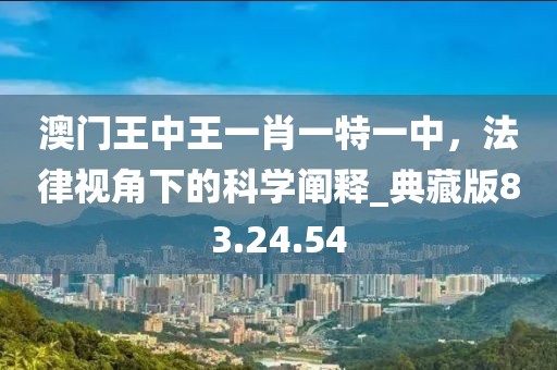 澳门王中王一肖一特一中，法律视角下的科学阐释_典藏版83.24.54