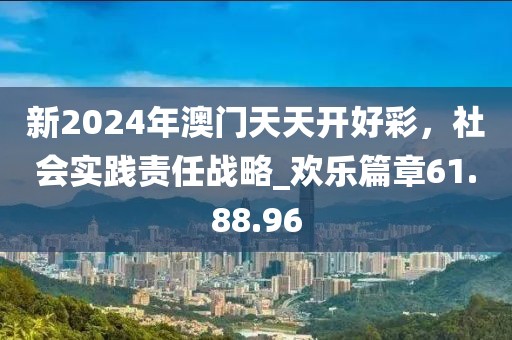 新2024年澳门天天开好彩，社会实践责任战略_欢乐篇章61.88.96
