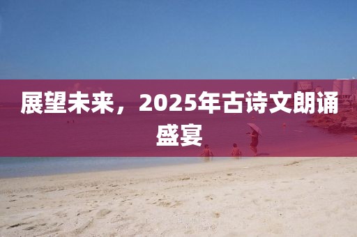 展望未来，2025年古诗文朗诵盛宴