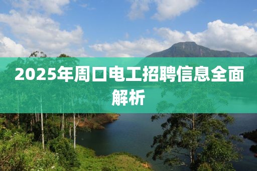 2025年周口电工招聘信息全面解析