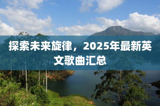 探索未来旋律，2025年最新英文歌曲汇总