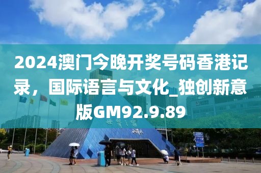 2024澳门今晚开奖号码香港记录，国际语言与文化_独创新意版GM92.9.89