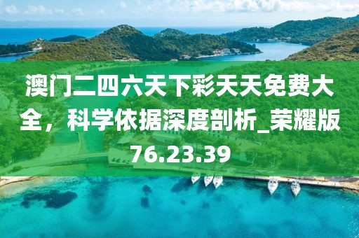 澳门二四六天下彩天天免费大全，科学依据深度剖析_荣耀版76.23.39
