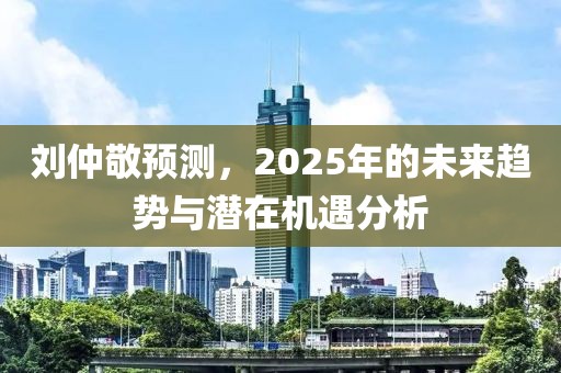 刘仲敬预测，2025年的未来趋势与潜在机遇分析