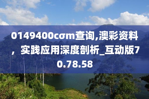 0149400cσm查询,澳彩资料，实践应用深度剖析_互动版70.78.58