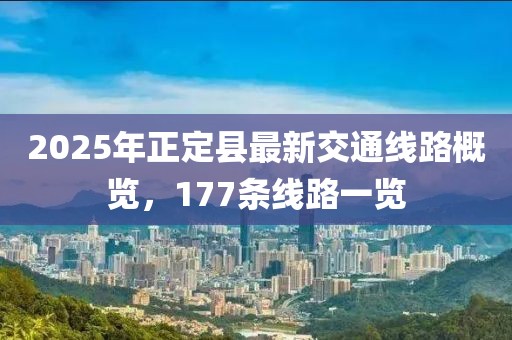 2025年正定县最新交通线路概览，177条线路一览
