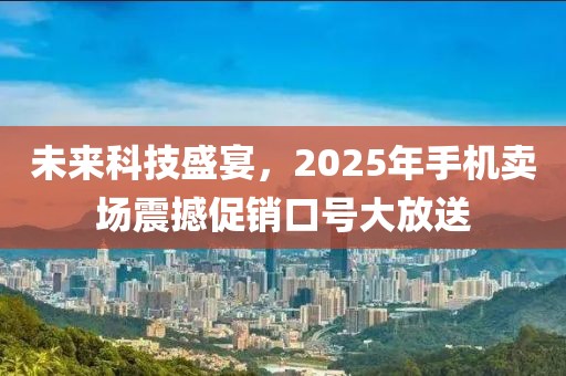 未来科技盛宴，2025年手机卖场震撼促销口号大放送
