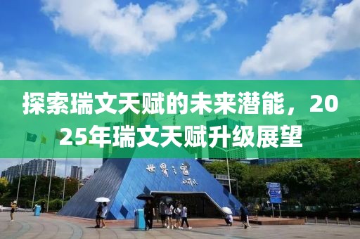 探索瑞文天赋的未来潜能，2025年瑞文天赋升级展望