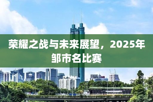 荣耀之战与未来展望，2025年邹市名比赛