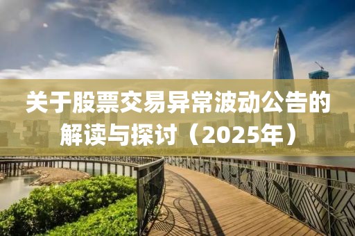 关于股票交易异常波动公告的解读与探讨（2025年）