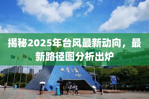 揭秘2025年台风最新动向，最新路径图分析出炉