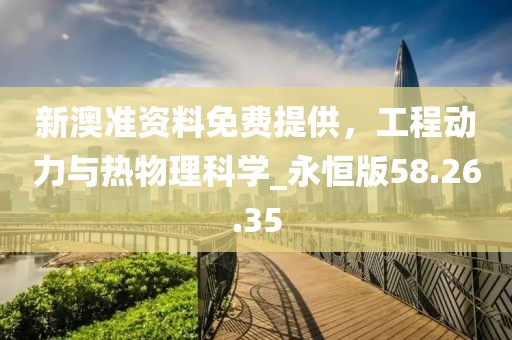 新澳准资料免费提供，工程动力与热物理科学_永恒版58.26.35