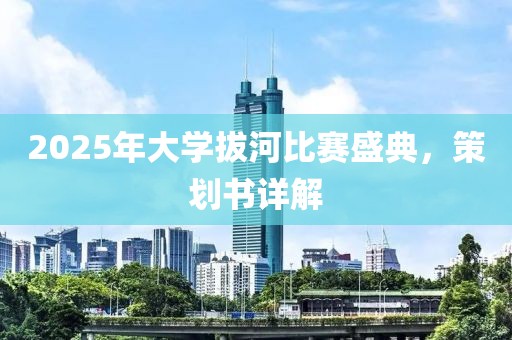 2025年大学拔河比赛盛典，策划书详解