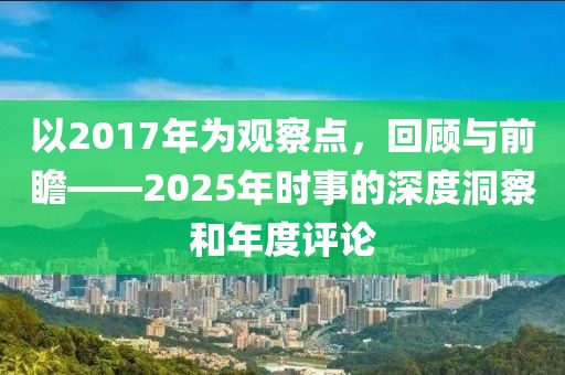 以2017年为观察点，回顾与前瞻——2025年时事的深度洞察和年度评论