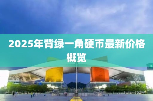 2025年背绿一角硬币最新价格概览