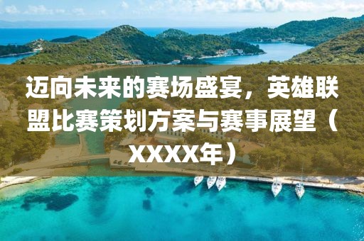 迈向未来的赛场盛宴，英雄联盟比赛策划方案与赛事展望（XXXX年）