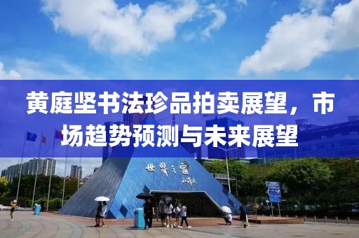 黄庭坚书法珍品拍卖展望，市场趋势预测与未来展望