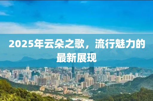 2025年云朵之歌，流行魅力的最新展现