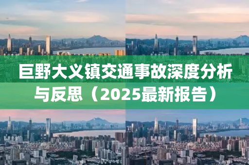 巨野大义镇交通事故深度分析与反思（2025最新报告）