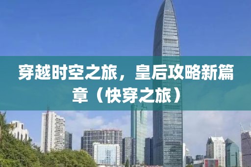 穿越时空之旅，皇后攻略新篇章（快穿之旅）