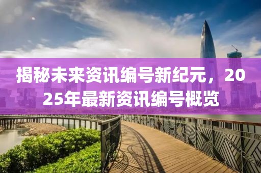揭秘未来资讯编号新纪元，2025年最新资讯编号概览