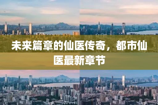 未来篇章的仙医传奇，都市仙医最新章节