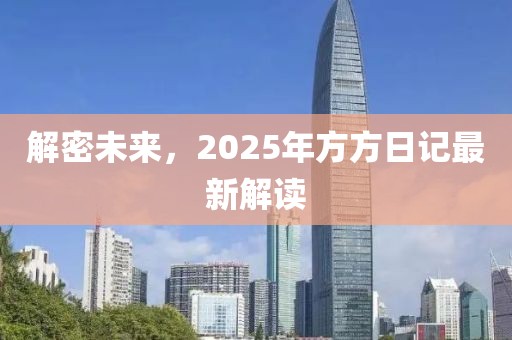 解密未来，2025年方方日记最新解读