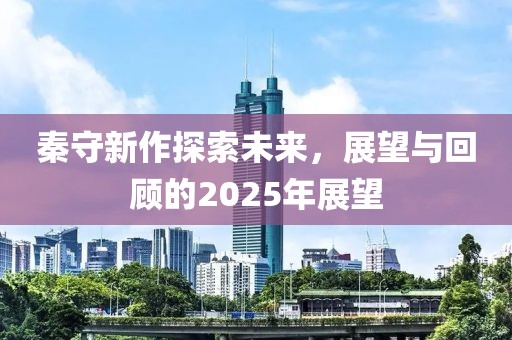 秦守新作探索未来，展望与回顾的2025年展望