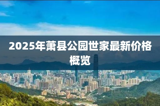2025年萧县公园世家最新价格概览