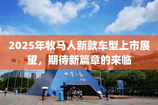 2025年牧马人新款车型上市展望，期待新篇章的来临