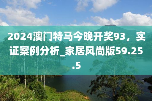 2024澳门特马今晚开奖93，实证案例分析_家居风尚版59.25.5