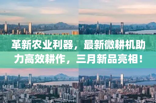 革新农业利器，最新微耕机助力高效耕作，三月新品亮相！