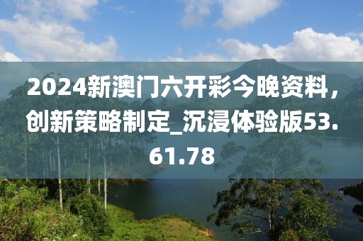2024新澳门六开彩今晚资料，创新策略制定_沉浸体验版53.61.78