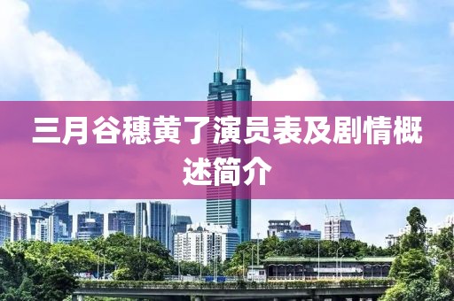 三月谷穗黄了演员表及剧情概述简介