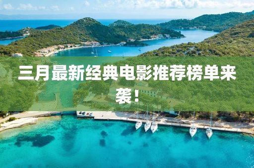三月最新经典电影推荐榜单来袭！