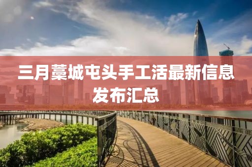 三月藁城屯头手工活最新信息发布汇总
