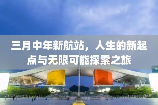 三月中年新航站，人生的新起点与无限可能探索之旅