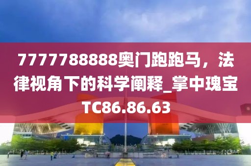 7777788888奥门跑跑马，法律视角下的科学阐释_掌中瑰宝TC86.86.63