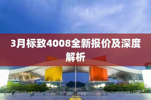 3月标致4008全新报价及深度解析