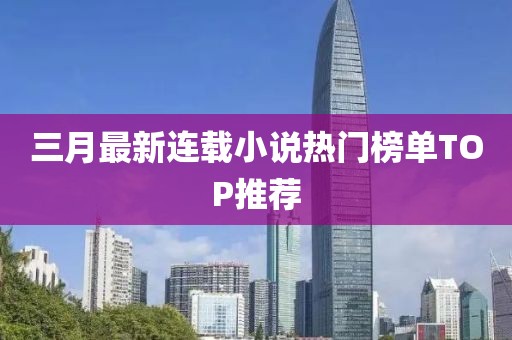 三月最新连载小说热门榜单TOP推荐