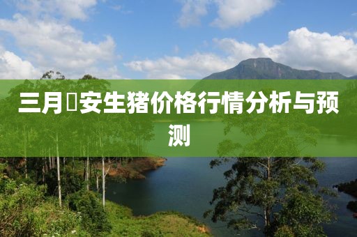 三月髙安生猪价格行情分析与预测