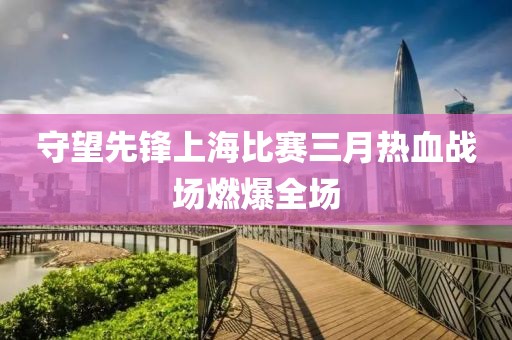 守望先锋上海比赛三月热血战场燃爆全场