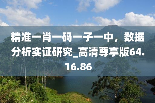 精准一肖一码一子一中，数据分析实证研究_高清尊享版64.16.86